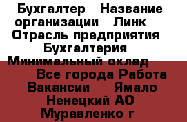 Бухгалтер › Название организации ­ Линк-1 › Отрасль предприятия ­ Бухгалтерия › Минимальный оклад ­ 40 000 - Все города Работа » Вакансии   . Ямало-Ненецкий АО,Муравленко г.